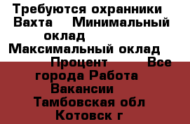 Требуются охранники . Вахта. › Минимальный оклад ­ 47 900 › Максимальный оклад ­ 79 200 › Процент ­ 20 - Все города Работа » Вакансии   . Тамбовская обл.,Котовск г.